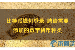 比特派钱包登录 聘请需要添加的数字货币种类