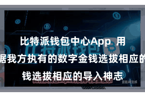 比特派钱包中心App 用户不错字据我方执有的数字金钱选拔相应的导入神志