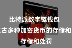 比特派数字链钱包 它复古多种加密货币的存储和处罚