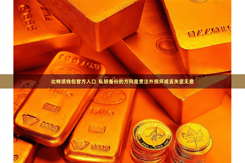 比特派钱包官方入口 私钥备份的方向是贯注外损坏或丢失竖无意