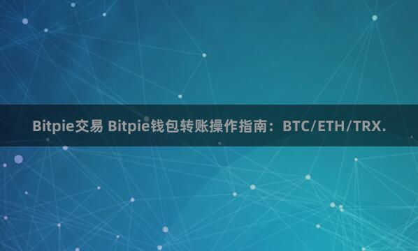 Bitpie交易 Bitpie钱包转账操作指南：BTC/ETH/TRX.