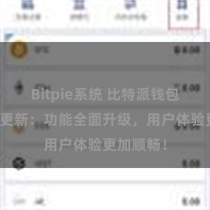 Bitpie系统 比特派钱包最新版本更新：功能全面升级，用户体验更加顺畅！