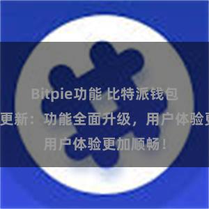 Bitpie功能 比特派钱包最新版本更新：功能全面升级，用户体验更加顺畅！