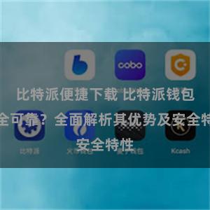 比特派便捷下载 比特派钱包安全可靠？全面解析其优势及安全特性