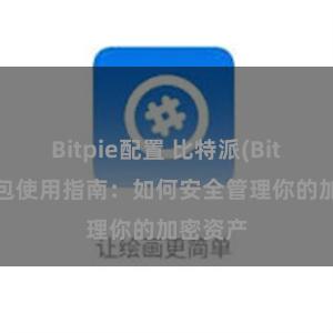 Bitpie配置 比特派(Bitpie)钱包使用指南：如何安全管理你的加密资产