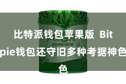 比特派钱包苹果版 Bitpie钱包还守旧多种考据神色