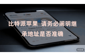 比特派苹果  请务必阐明继承地址是否准确