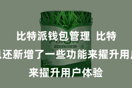 比特派钱包管理  比特派钱包还新增了一些功能来擢升用户体验