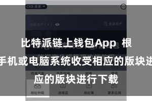比特派链上钱包App  根据你的手机或电脑系统收受相应的版块进行下载