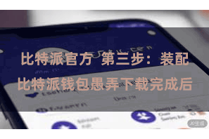 比特派官方  第三步：装配比特派钱包愚弄下载完成后
