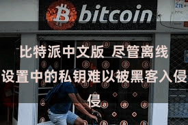 比特派中文版 尽管离线设置中的私钥难以被黑客入侵