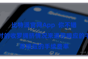 比特派官网App  你不错凭证现时的收罗拥挤情况来遴荐顺应的手续费率