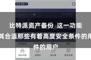 比特派资产备份  这一功能尤其合适那些有着高度安全条件的用户
