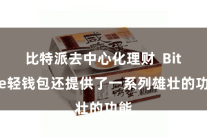 比特派去中心化理财  Bitpie轻钱包还提供了一系列雄壮的功能