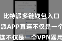 比特派多链钱包入口  比特派APP直连不仅是一个VPN器用
