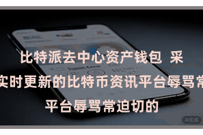 比特派去中心资产钱包  采选一家实时更新的比特币资讯平台辱骂常迫切的