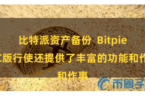 比特派资产备份  Bitpie PC版行使还提供了丰富的功能和作事