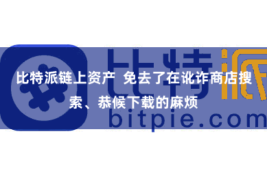 比特派链上资产  免去了在讹诈商店搜索、恭候下载的麻烦