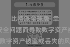 比特派全球版  幸免因为安全问题而导致数字资产被盗或丢失的风险