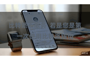 比特派币服务  若是您是第一次使用比特派钱包
