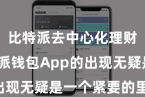 比特派去中心化理财  比特派钱包App的出现无疑是一个紧要的里程碑