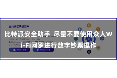 比特派安全助手  尽量不要使用众人Wi-Fi网罗进行数字钞票操作