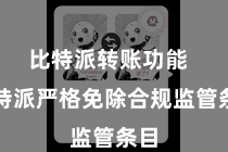 比特派转账功能  比特派严格免除合规监管条目