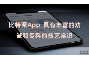 比特派App  具有丰富的劝诫和专科的技艺常识