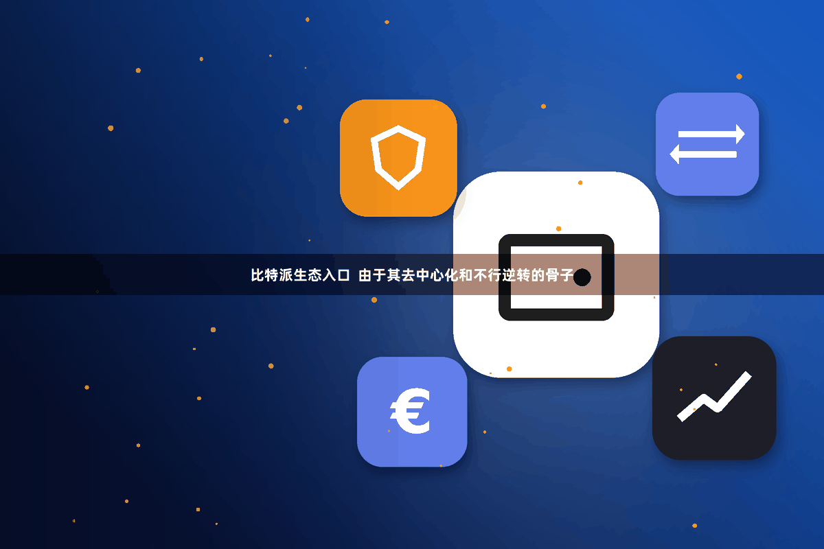 比特派生态入口  由于其去中心化和不行逆转的骨子