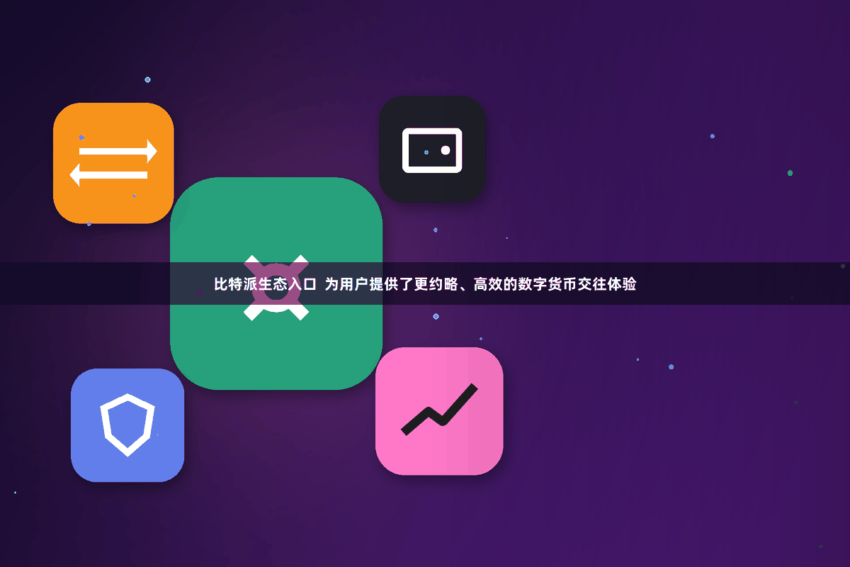 比特派生态入口  为用户提供了更约略、高效的数字货币交往体验